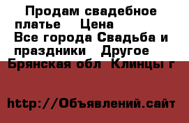 Продам свадебное платье  › Цена ­ 18 000 - Все города Свадьба и праздники » Другое   . Брянская обл.,Клинцы г.